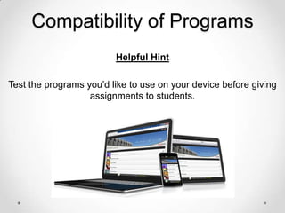 Compatibility of Programs
Helpful Hint
Test the programs you’d like to use on your device before giving
assignments to students.

 