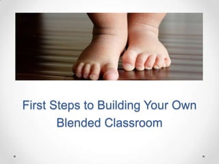 First Steps to Building Your Own
Blended Classroom

 