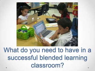 What do you need to have in a
successful blended learning
classroom?

 