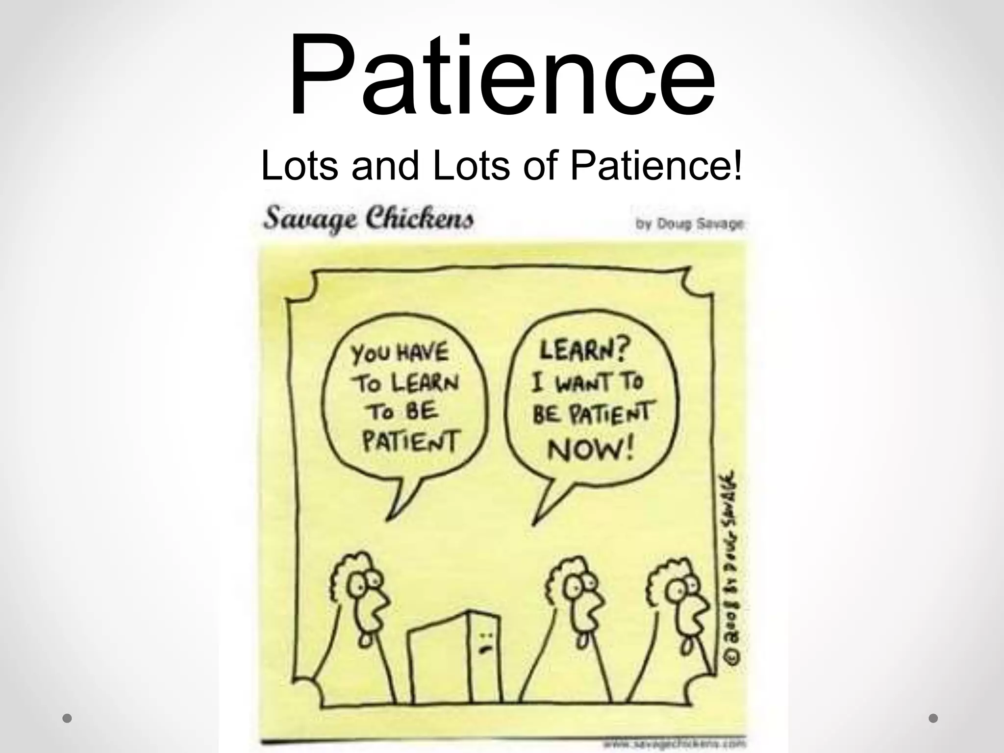 Patience
Lots and Lots of Patience!
 