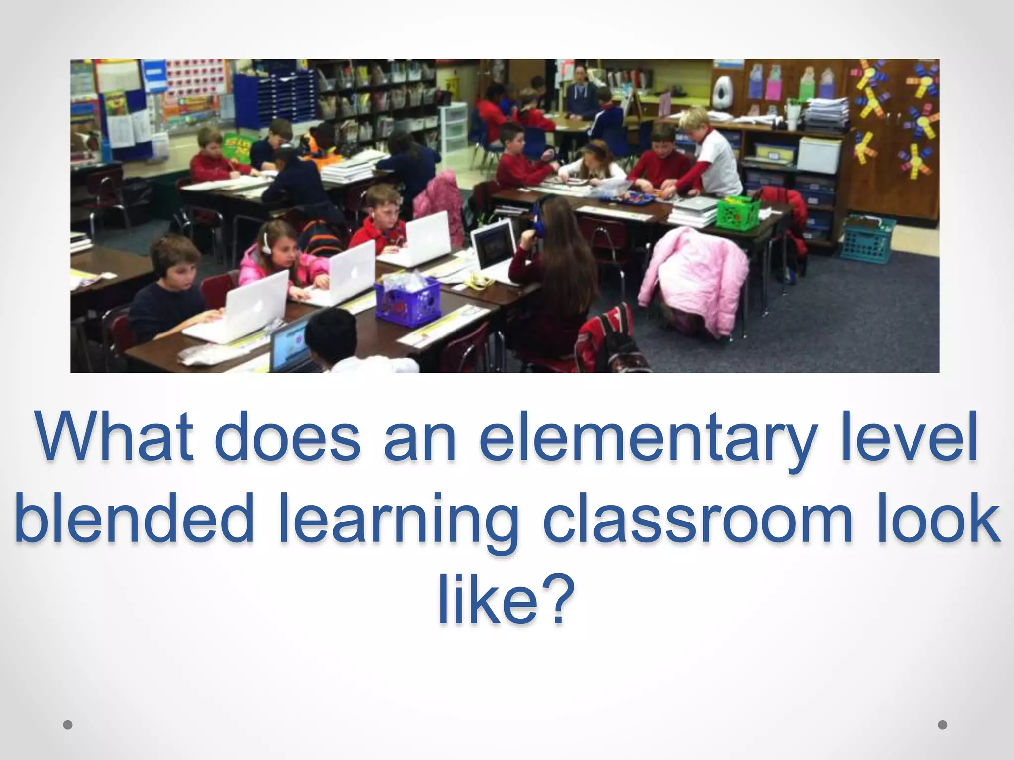 What does an elementary level
blended learning classroom look
like?
 