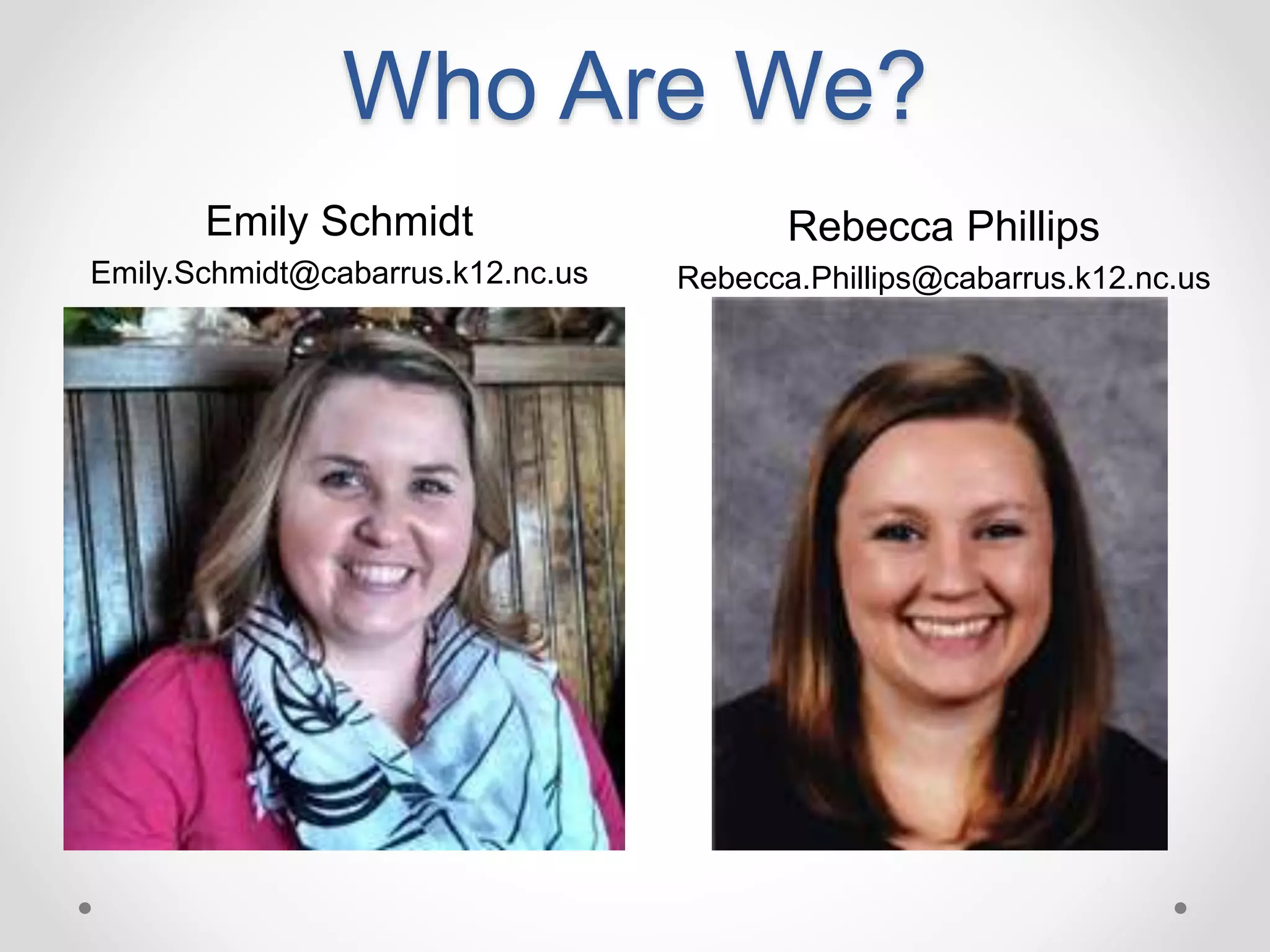Who Are We?
Emily Schmidt
Emily.Schmidt@cabarrus.k12.nc.us
Rebecca Phillips
Rebecca.Phillips@cabarrus.k12.nc.us
 