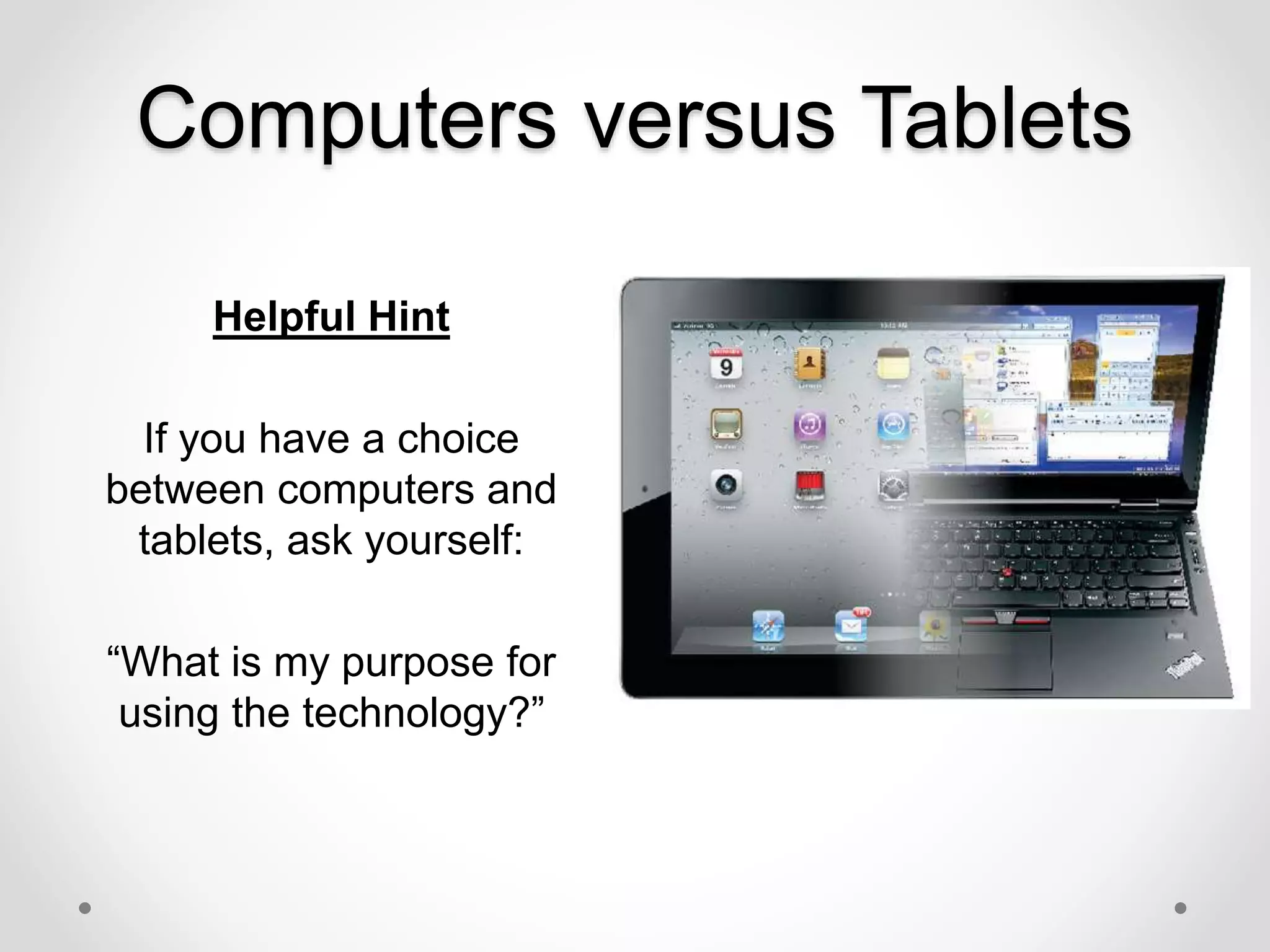 Computers versus Tablets
Helpful Hint
If you have a choice
between computers and
tablets, ask yourself:
“What is my purpose for
using the technology?”
 