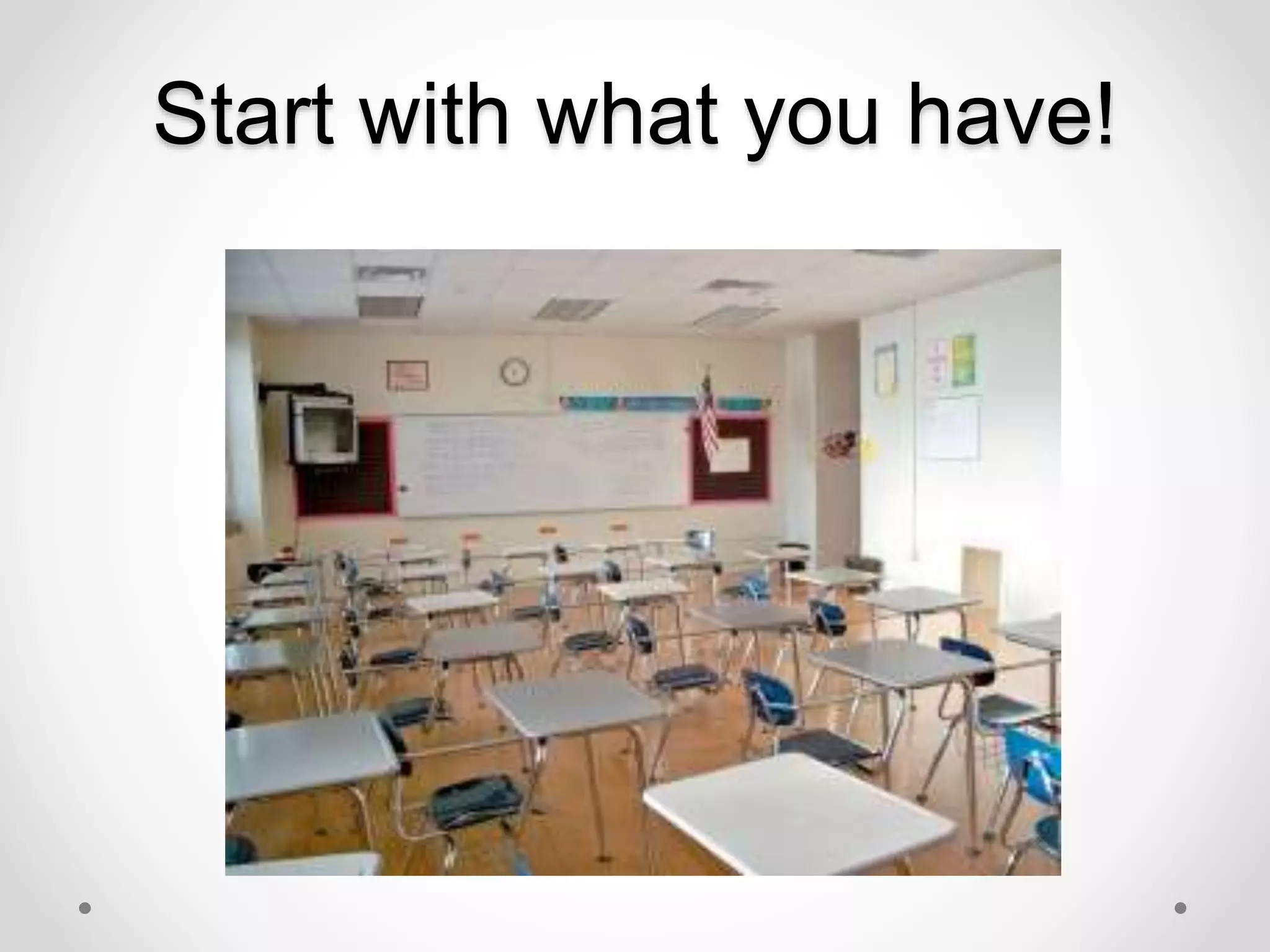 Start with what you have!
 