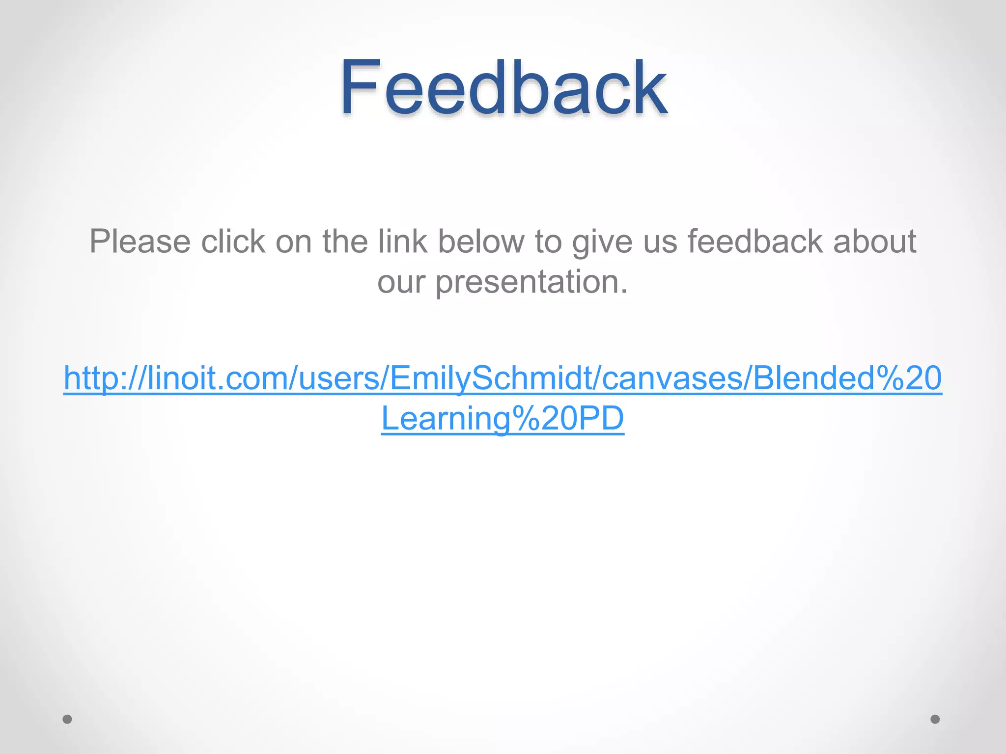 Feedback
Please click on the link below to give us feedback about
our presentation.
http://linoit.com/users/EmilySchmidt/canvases/Blended%20
Learning%20PD
 