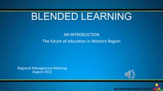 BLENDED LEARNING
                        AN INTRODUCTION
             The future of education in Western Region




Regional Management Meeting
         August 2012
 