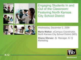 Wednesday, December 2, 2009 Marla Walker , eCampus Coordinator, North Kansas City School District (MO) Shana Glenzer , Sr. Manager, K-12 Marketing Engaging Students In and Out of the Classroom: Featuring North Kansas City School District 
