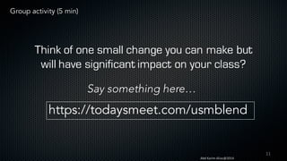 11
Abd	Karim	Alias@2014
Think of one small change you can make but
will have significant impact on your class?
https://todaysmeet.com/usmblend
Say something here…
Group activity (5 min)
 