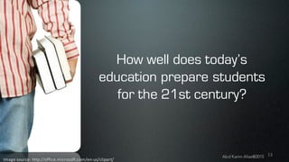 13
Image	source:	http://office.microsoft.com/en-us/clipart/
How well does today’s
education prepare students
for the 21st century?
Abd Karim Alias@2015
 