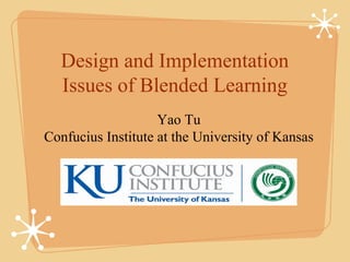 Design and Implementation
  Issues of Blended Learning
                    Yao Tu
Confucius Institute at the University of Kansas
 