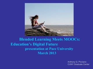 Blended Learning Meets MOOCs:
Education’s Digital Future
      presentation at Pace University
              March 2013

                                 Anthony G. Picciano
                                 CUNY Graduate Center
 