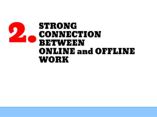 STRONG
CONNECTION
BETWEEN
ONLINE and OFFLINE
WORK
2.
 