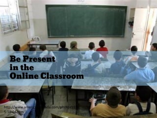 Be Present
in the
Online Classroom
http://www.americanintifada.com/photos11/0
5-10-04.htm
 