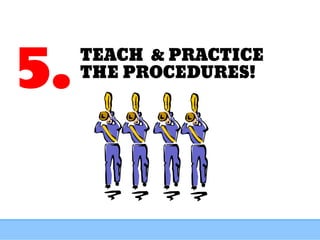 TEACH & PRACTICE
THE PROCEDURES!
5.
 