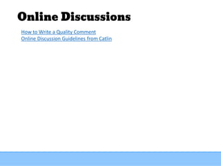 Online Discussions
How to Write a Quality Comment
Online Discussion Guidelines from Catlin
 