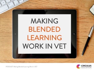MAKING
BLENDED
LEARNING
WORK IN VET
PODCAST: Making Blended Learning Work in VET
 