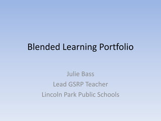Blended Learning Portfolio
Julie Bass
Lead GSRP Teacher
Lincoln Park Public Schools
 