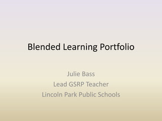 Blended Learning Portfolio
Julie Bass
Lead GSRP Teacher
Lincoln Park Public Schools
 