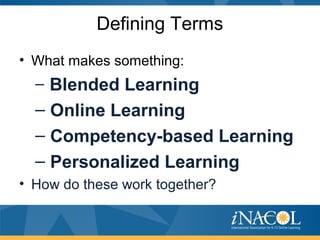 Defining Terms
• What makes something:
– Blended Learning
– Online Learning
– Competency-based Learning
– Personalized Learning
• How do these work together?
 