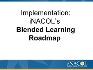 Implementation:
iNACOL’s
Blended Learning
Roadmap
 