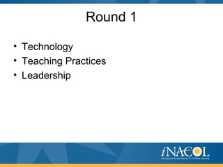 Round 1
• Technology
• Teaching Practices
• Leadership
 