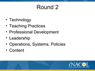 Round 2
• Technology
• Teaching Practices
• Professional Development
• Leadership
• Operations, Systems, Policies
• Content
 