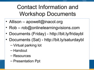 Contact Information and
Workshop Documents
• Allison – apowell@inacol.org
• Rob – rob@onlinelearningvisions.com
• Documents (Friday) - http://bit.ly/fridaybl
• Documents (Sat) - http://bit.ly/saturdaybl
– Virtual parking lot
– Handout
– Resources
– Presentation Ppt
 
