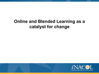 Online and Blended Learning as a
catalyst for change
 