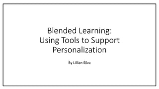 Blended Learning:
Using Tools to Support
Personalization
By Lillian Silva
 