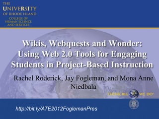 Wikis, Webquests and Wonder:
Using Web 2.0 Tools for Engaging
Students in Project-Based Instruction
Rachel Roderick, Jay Fogleman, and Mona Anne
Niedbala
https://bltc2014-webquestswikis.wikispaces.com/
 