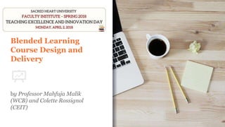 Blended Learning
Course Design and
Delivery
by Professor Mahfuja Malik
(WCB) and Colette Rossignol
(CEIT)
 