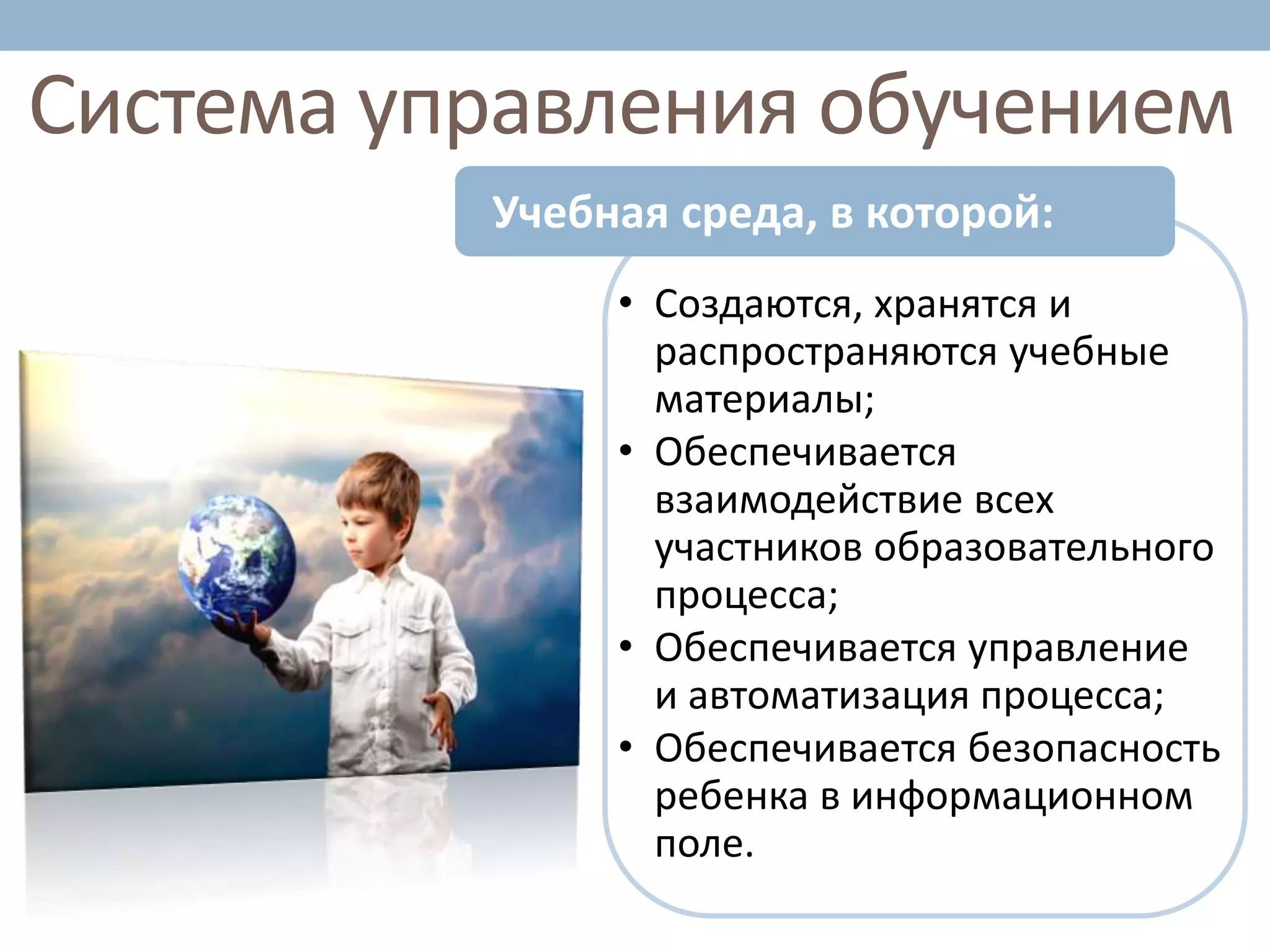 • Создаются, хранятся и
распространяются учебные
материалы;
• Обеспечивается
взаимодействие всех
участников образовательного
процесса;
• Обеспечивается управление
и автоматизация процесса;
• Обеспечивается безопасность
ребенка в информационном
поле.
Учебная среда, в которой:
Система управления обучением
 
