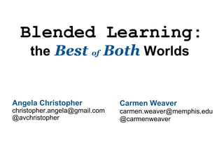 Blended Learning: the   Best  of  Both   Worlds  Angela Christopher [email_address] @avchristopher   Carmen Weaver [email_address] @carmenweaver 