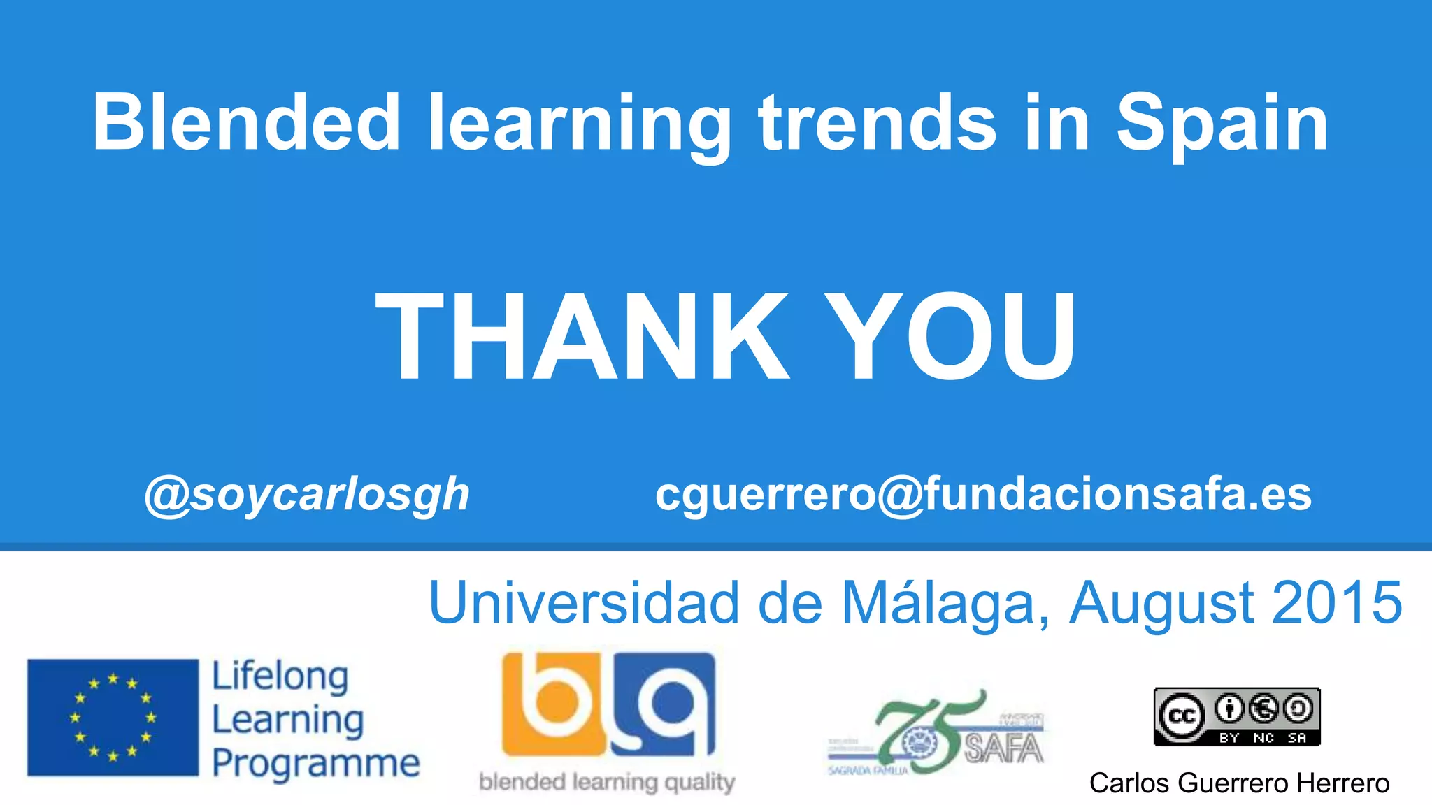 Blended learning trends in Spain
THANK YOU
@soycarlosgh cguerrero@fundacionsafa.es
Universidad de Málaga, August 2015
Carlos Guerrero Herrero
 