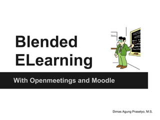 Blended
ELearning
With Openmeetings and Moodle



                           Dimas Agung Prasetyo, M.S.
 