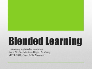 Blended Learning
…an emerging trend in education
Jason Neiffer, Montana Digital Academy
MCEL 2011, Great Falls, Montana
 
