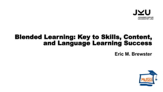 Blended Learning: Key to Skills, Content,
and Language Learning Success
Eric M. Brewster
 