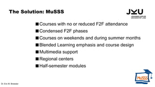 The Solution: MuSSS
Courses with no or reduced F2F attendance
Condensed F2F phases
Courses on weekends and during summe...