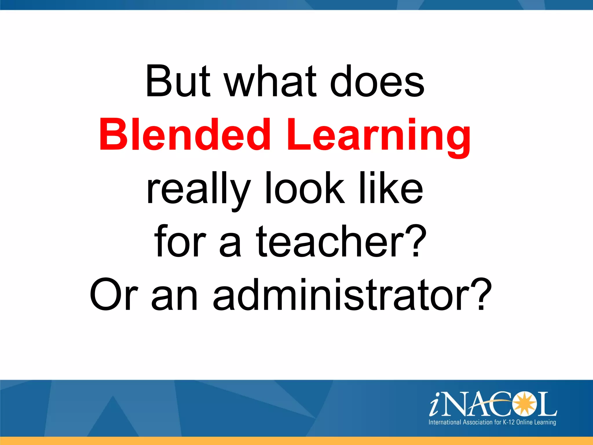 But what does
Blended Learning
   really look like
    for a teacher?
Or an administrator?
 