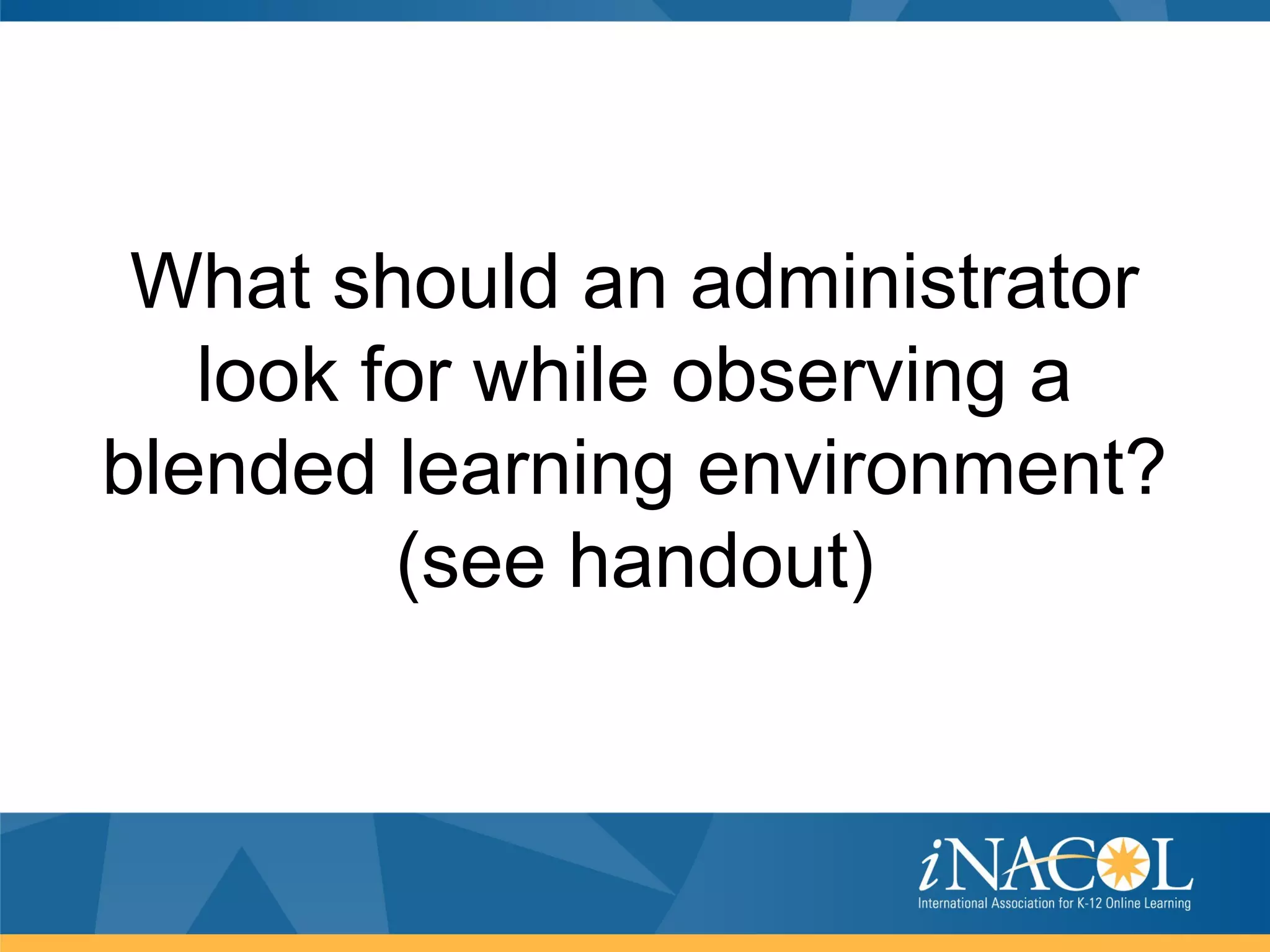 What should an administrator
   look for while observing a
blended learning environment?
         (see handout)
 
