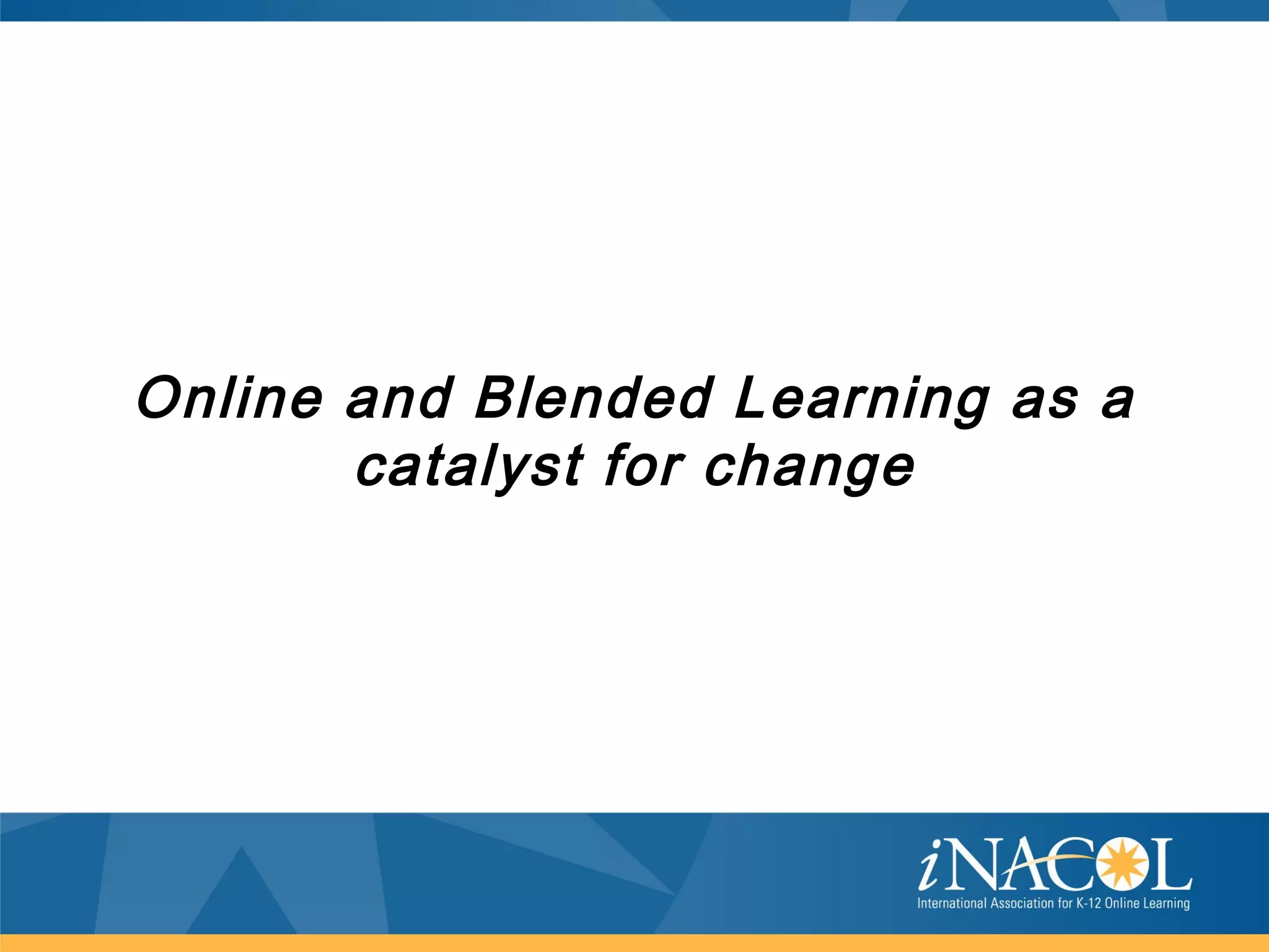 Online and Blended Learning as a
       catalyst for change
 