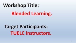 2
Target Participants:
TUELC Instructors.
Blended Learning.
Workshop Title:
 