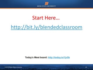 © 2016 Boise State University 20
Start Here…
http://bit.ly/blendedclassroom
Today’s Meet board: http://today.io/1jv5b
 