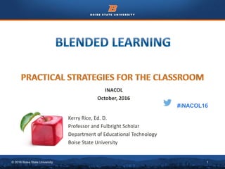 © 2016 Boise State University 1
Kerry Rice, Ed. D.
Professor and Fulbright Scholar
Department of Educational Technology
Boise State University
INACOL
October, 2016
#iNACOL16
 