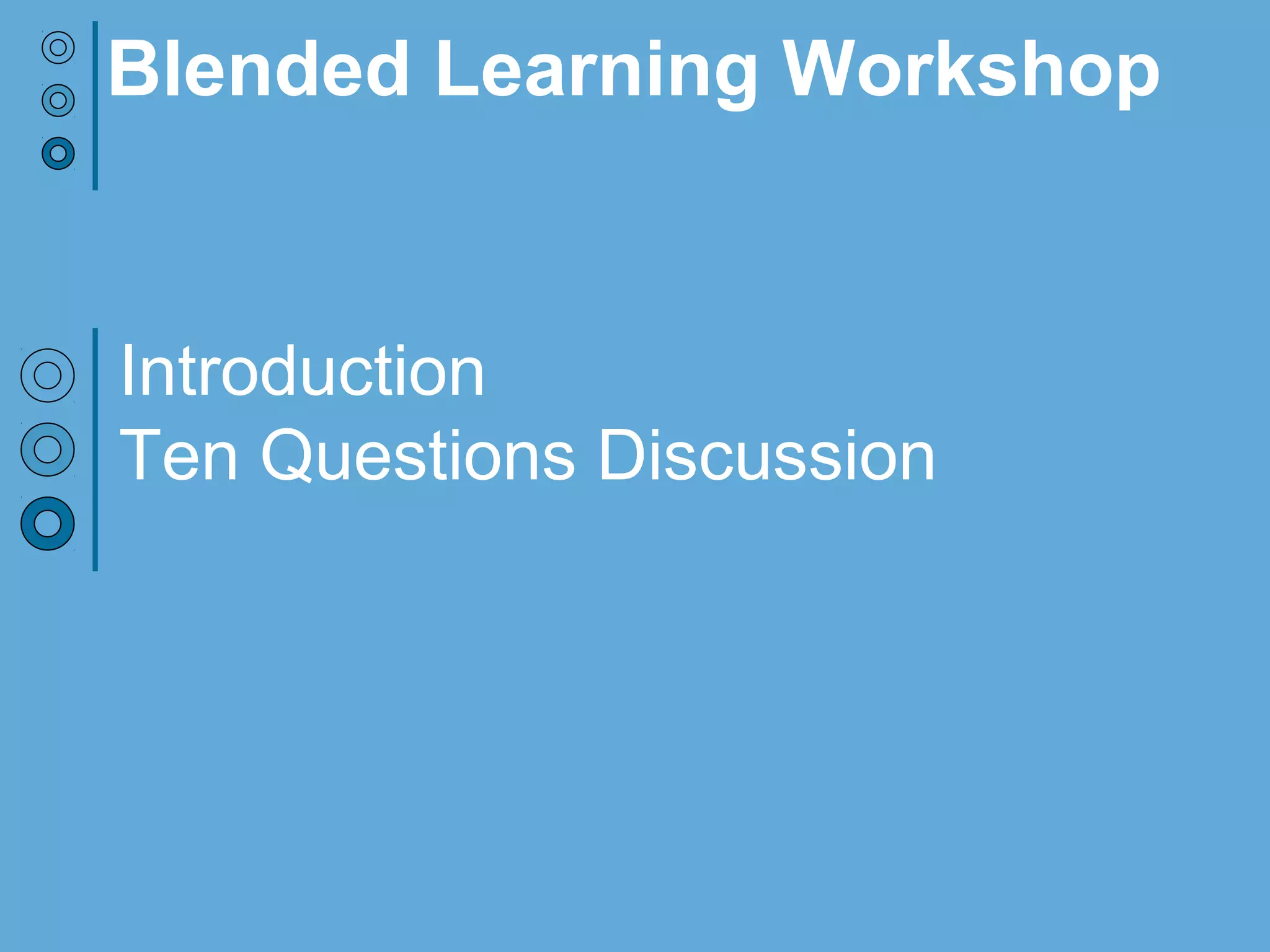 Introduction
Ten Questions Discussion
Blended Learning Workshop
 