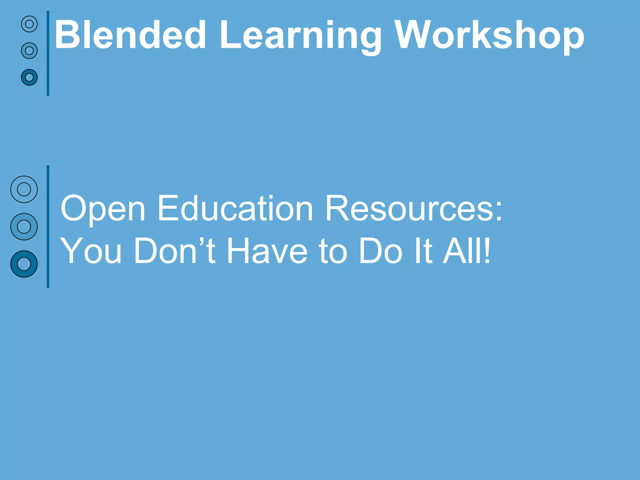 Open Education Resources:
You Don’t Have to Do It All!
Blended Learning Workshop
 