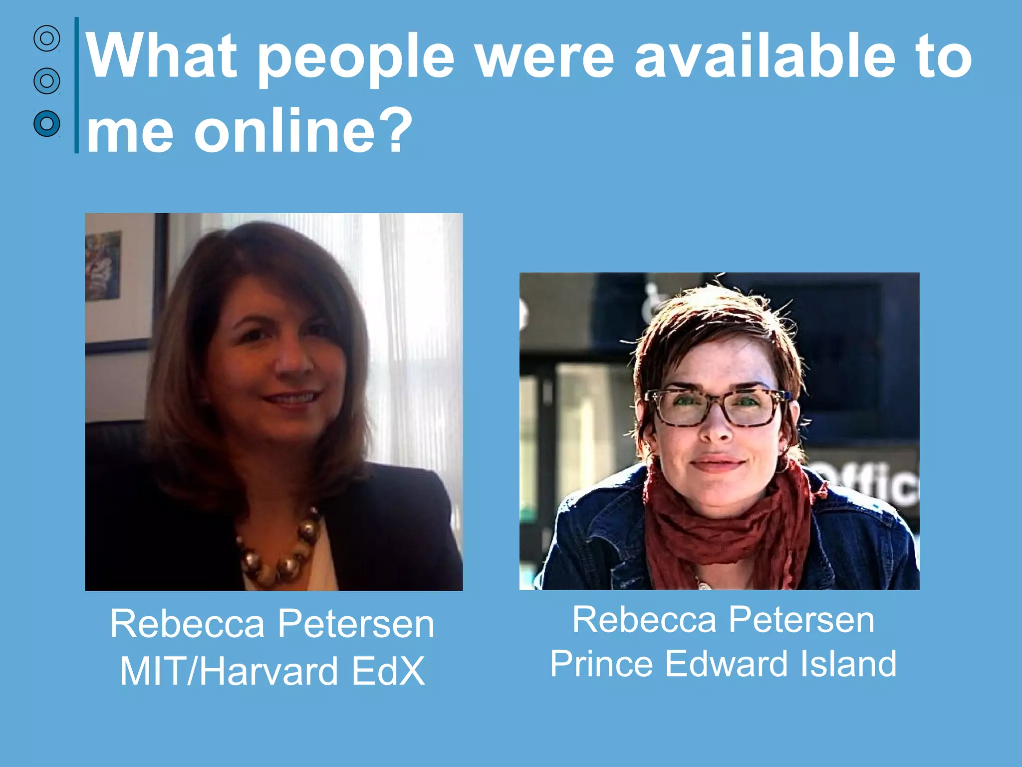 What people were available to
me online?
Rebecca Petersen
MIT/Harvard EdX
Bonnie Stewart
Prince Edward Island
 
