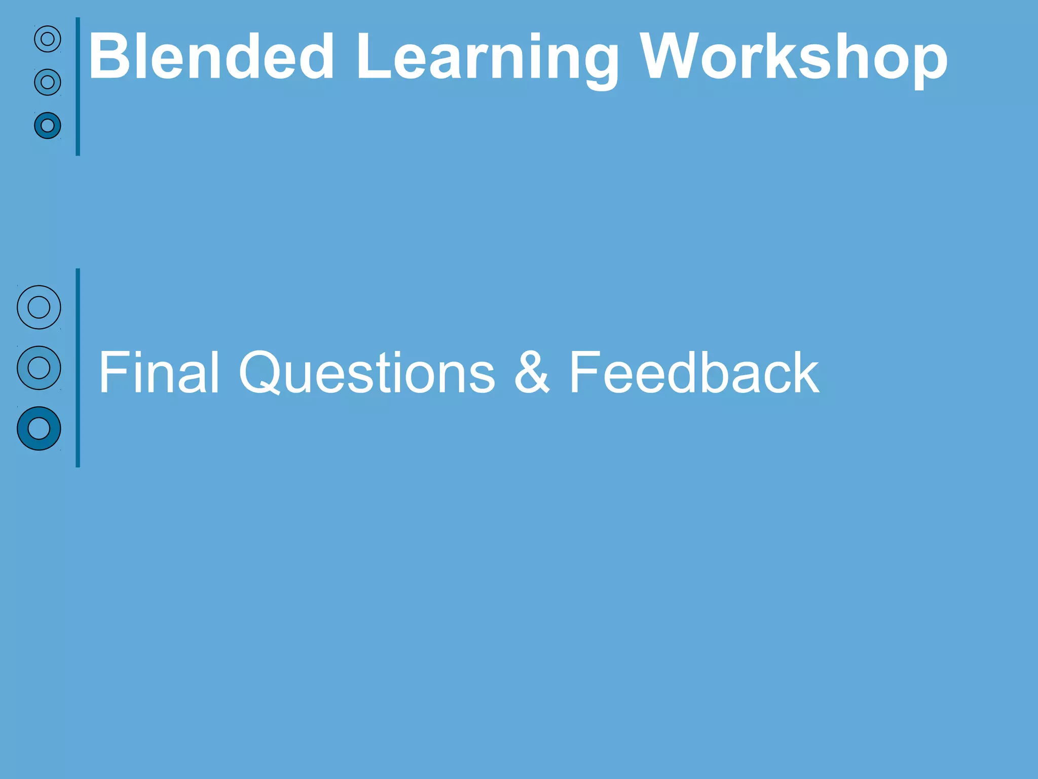 Final Questions & Feedback
Blended Learning Workshop
 