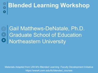 Gail Matthews-DeNatale, Ph.D.
Graduate School of Education
Northeastern University
Blended Learning Workshop
 