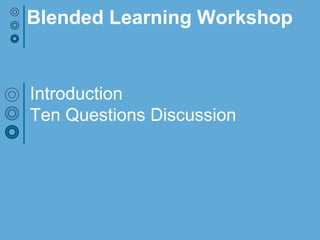 Introduction
Ten Questions Discussion
Blended Learning Workshop
 